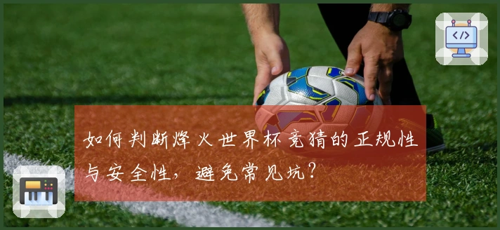 如何判断烽火世界杯竞猜的正规性与安全性，避免常见坑？