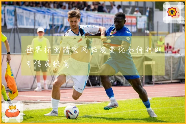 世界杯竞猜官网临场变化如何判断可信度较高